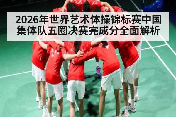 2026年世界艺术体操锦标赛中国集体队五圈决赛完成分全面解析