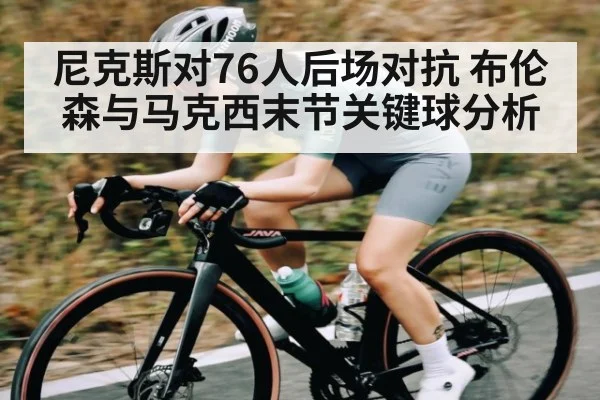 尼克斯对76人后场对抗 布伦森与马克西末节关键球分析
